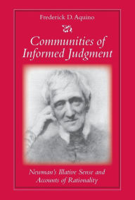Title: Communities of Informed Judgment: Newman's Illative Sense and Accounts of Rationality, Author: Frederick D. Aquino