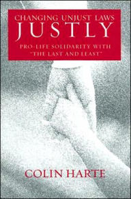 Title: Changing Unjust Laws Justly: Pro-Life Solidarity with the Last and Least, Author: Colin Harte