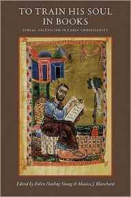 Title: To Train His Soul in Books: Syriac Asceticism in Early Christianity, Author: Robin Darling Young