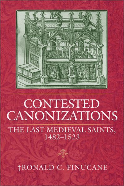 Contested Canonizations: The Last Medieval Saints, 1482-1523