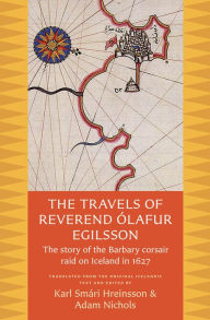 Title: The Travels of Reverend Ólafur Egilsson: The Story of the Barbary Corsair Raid on Iceland in 1627, Author: Ólafur Egilsson