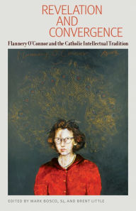 Title: Revelation and Convergence: Flannery O' Connor and the Catholic Intellectual Tradition, Author: Mark Bosco SJ