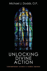 Title: Unlocking Divine Action: Contemporary Science and Thomas Aquinas, Author: Michael J Dodds OP