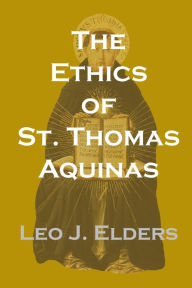 Title: The Ethics of St. Thomas Aquinas, Author: Leo J. Elders