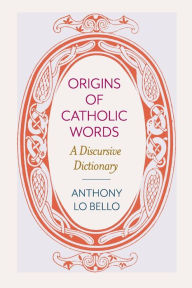 Ebooks french download Origins of Catholic Words: A Discursive Dictionary 9780813232300  English version by Anthony Lo Bello