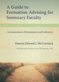 Title: A Guide to Formation Advising for Seminary Faculty: Accompaniment, Participation, and Evaluation, Author: Edward J McCormack