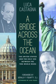 Title: A Bridge across the Ocean: The United States and the Holy See between the Two World Wars, Author: Luca Castagna