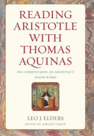 Title: Reading Aristotle with Thomas Aquinas: His Commentaries on Aristotle's Major Works, Author: Leo J. Elders