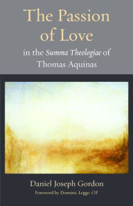 Title: The Passion of Love in the Summa Theologiae of Thomas Aquinas, Author: Daniel Joseph Gordon