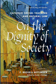 Title: On the Dignity of Society Catholic Social Teaching and Natural Law, Author: Francis Russell Hittinger