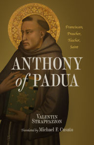 Title: Anthony of Padua: Franciscan, Preacher, Teacher, Saint, Author: Valentin Strappazzon