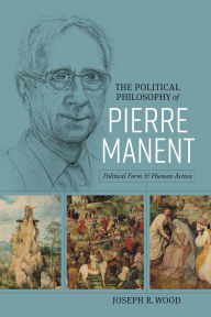 Title: The Political Philosophy of Pierre Manent: Political Form and Human Action, Author: Joseph Wood