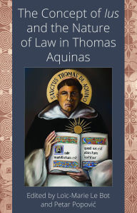Title: The Concept of <i>Ius</i> and the Nature of Law in Thomas Aquinas, Author: Loic-Marie Le Bot