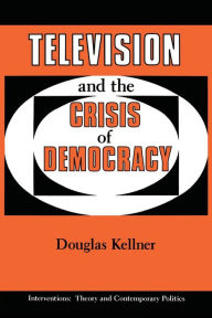 Title: Television and the Crisis of Democracy / Edition 1, Author: Douglas Kellner