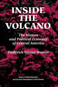 Title: Inside The Volcano: The History And Political Economy Of Central America / Edition 1, Author: Frederick Stirton Weaver