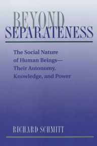 Title: Beyond Separateness: The Social Nature Of Human Beings--their Autonomy, Knowledge, And Power / Edition 1, Author: Richard Schmitt