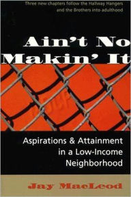 Title: Ain't No Makin' It: Aspirations And Attainment In A Low-income Neighborhood, Expanded Edition / Edition 2, Author: Jay MacLeod