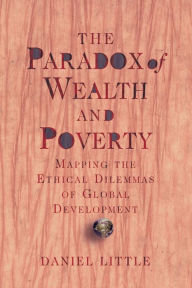 Title: The Paradox Of Wealth And Poverty: Mapping The Ethical Dilemmas Of Global Development / Edition 1, Author: Daniel Little
