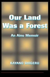 Title: Our Land Was A Forest: An Ainu Memoir / Edition 1, Author: Kayano Shigeru