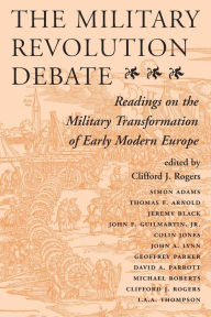 Title: The Military Revolution Debate: Readings On The Military Transformation Of Early Modern Europe / Edition 1, Author: Clifford J Rogers