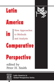 Title: Latin America In Comparative Perspective: New Approaches To Methods And Analysis / Edition 1, Author: Peter H Smith