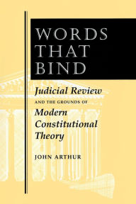 Title: Words That Bind: Judicial Review And The Grounds Of Modern Constitutional Theory / Edition 1, Author: John Arthur