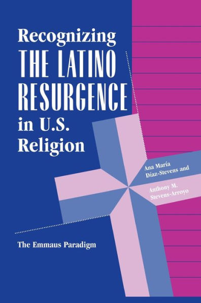 Recognizing The Latino Resurgence In U.s. Religion: The Emmaus Paradigm / Edition 1