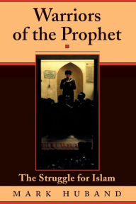 Title: Warriors Of The Prophet: The Struggle For Islam, Author: Mark Huband