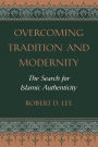 Overcoming Tradition And Modernity: The Search For Islamic Authenticity / Edition 1