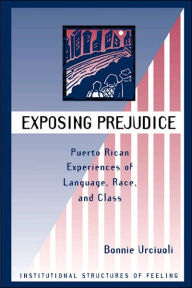 Title: Exposing Prejudice: Puerto Rican Experiences Of Language, Race, And Class / Edition 1, Author: Bonnie Urciuoli