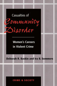 Title: Casualties Of Community Disorder: Women's Careers In Violent Crime / Edition 1, Author: Deborah Baskin