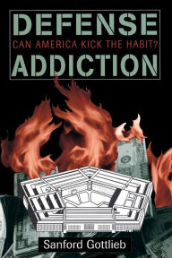Title: Defense Addiction: Can America Kick The Habit? / Edition 1, Author: Sanford Gottlieb