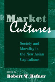 Title: Market Cultures: Society And Morality In The New Asian Capitalisms / Edition 1, Author: Robert W. Hefner
