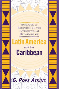 Title: Handbook Of Research On The International Relations Of Latin America And The Caribbean, Author: G. Pope Atkins