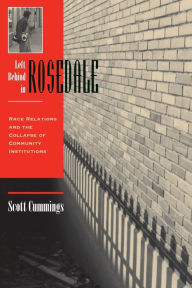 Title: Left Behind In Rosedale: Race Relations And The Collapse Of Community Institutions / Edition 1, Author: Scott Cummings