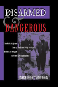 Title: Disarmed And Dangerous: The Radical Life And Times Of Daniel And Philip Berrigan, Brothers In Religious Faith And Civil Disobedience, Author: Murray Polner