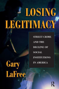 Title: Losing Legitimacy: Street Crime And The Decline Of Social Institutions In America, Author: Gary Lafree