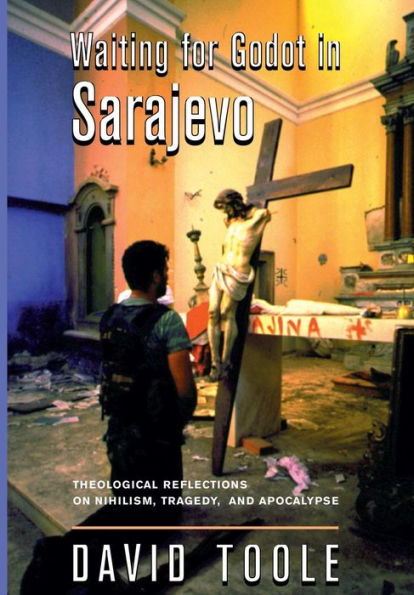 Waiting For Godot In Sarajevo: Theological Reflections On Nihilsim, Tragedy, And Apocalypse