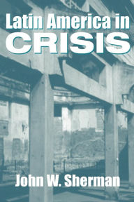 Title: Latin America In Crisis / Edition 1, Author: John W. Sherman
