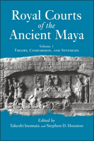 Title: Royal Courts Of The Ancient Maya: Volume 1: Theory, Comparison, And Synthesis / Edition 1, Author: Takeshi Inomata