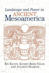 Title: Landscape And Power In Ancient Mesoamerica / Edition 1, Author: Rex Koontz