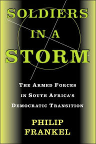 Title: Soldiers In A Storm: The Armed Forces In South Africa's Democratic Transition, Author: Philip Frankel