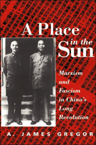 Title: A Place In The Sun: Marxism And Fascimsm In China's Long Revolution / Edition 1, Author: A. James Gregor