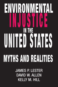 Title: Environmental Injustice In The U.S.: Myths And Realities / Edition 1, Author: James Lester