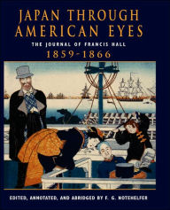 Title: Japan Through American Eyes: The Journal Of Francis Hall, 1859-1866 / Edition 1, Author: Fred G Notehelfer