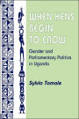 When Hens Begin To Crow: Gender And Parliamentary Politics In Uganda / Edition 1