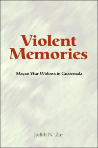 Title: Violent Memories: Mayan War Widows In Guatemala, Author: Judith Zur