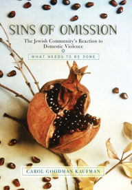 Title: Sins Of Omission: The Jewish Community's Reaction To Domestic Violence, Author: Carol Goodman Kaufman