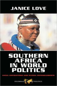 Title: Southern Africa in World Politics: Local Aspirations and Global Entanglements / Edition 1, Author: Janice Love