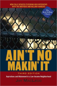 Title: Ain't No Makin' It: Aspirations and Attainment in a Low-Income Neighborhood, Third Edition / Edition 3, Author: Jay MacLeod